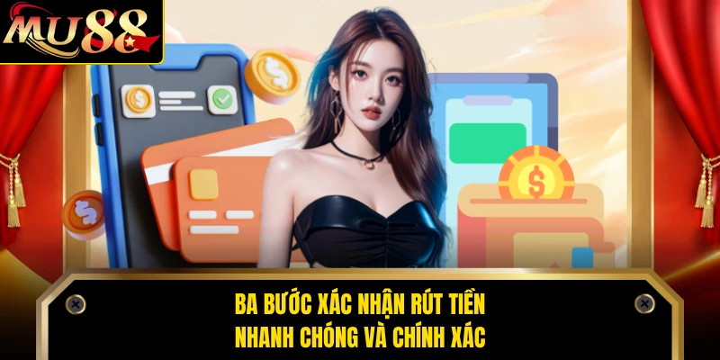 Ba bước xác nhận rút tiền nhanh chóng và chính xác