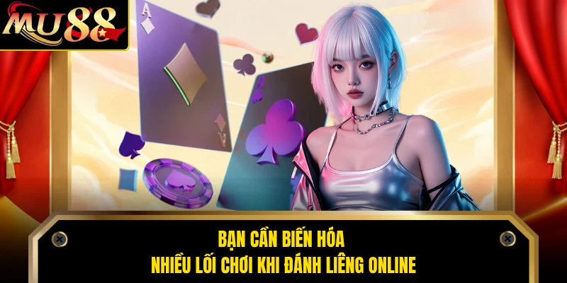 Bạn cần biến hóa nhiều lối chơi khi đánh liêng online