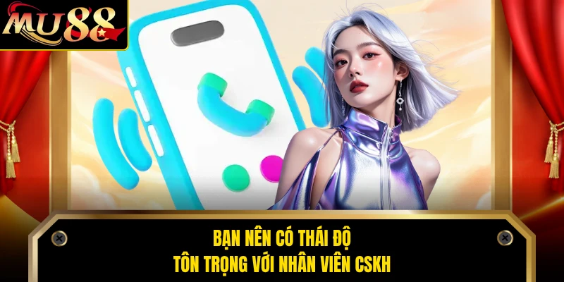 Bạn nên có thái độ tôn trọng với nhân viên CSKH