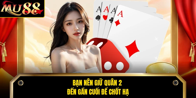 Bạn nên giữ quân 2 đến gần cuối để chốt hạ