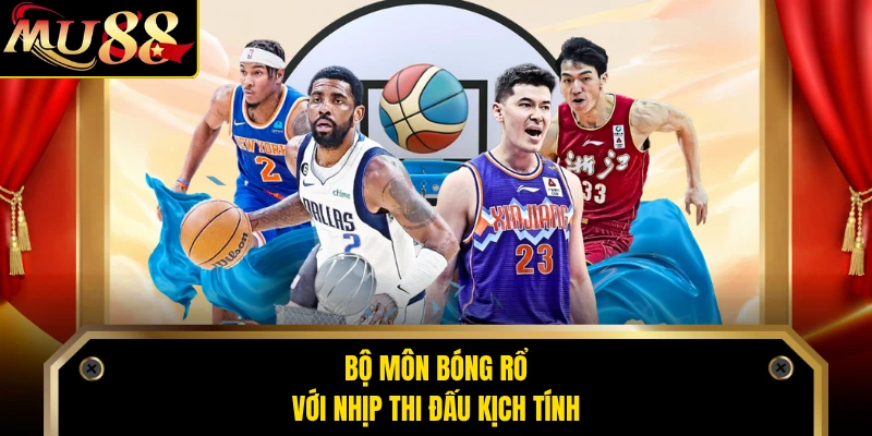 Bộ môn bóng rổ với nhịp thi đấu kịch tính