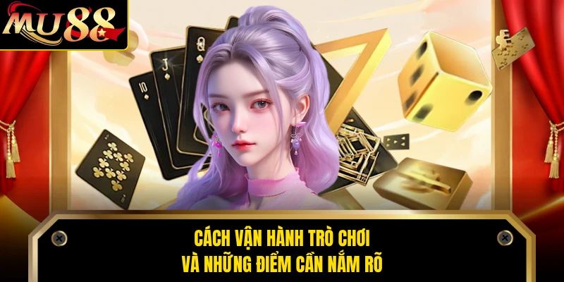 Cách vận hành trò chơi và những điểm cần nắm rõ