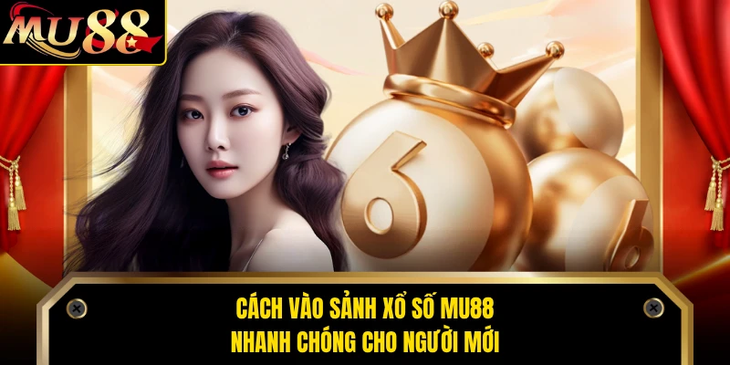 Cách vào sảnh xổ số MU88 nhanh chóng cho người mới