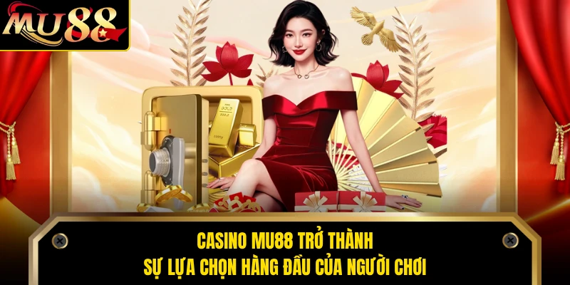 Casino MU88 trở thành sự lựa chọn hàng đầu của người chơi