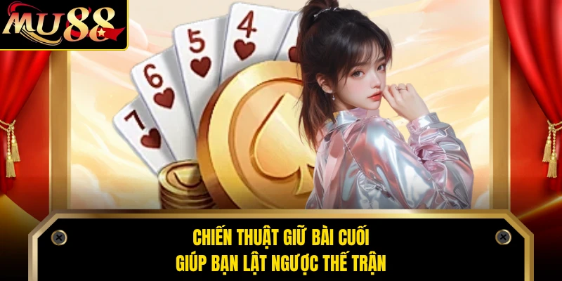 Chiến thuật giữ bài cuối giúp bạn lật ngược thế trận