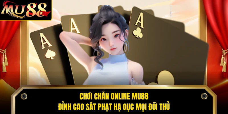 Chơi Chắn Online MU88 - Đỉnh Cao Sát Phạt Hạ Gục Mọi Đối Thủ