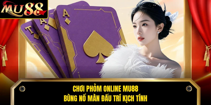Chơi Phỏm Online MU88 Bùng Nổ Màn Đấu Trí Kịch Tính