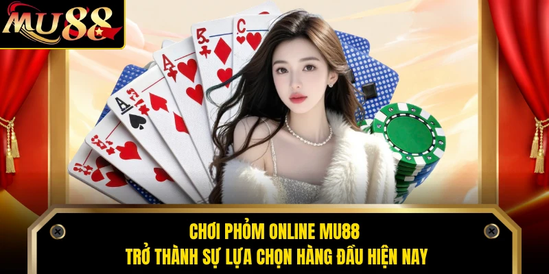 Chơi Phỏm online MU88 trở thành sự lựa chọn hàng đầu hiện nay