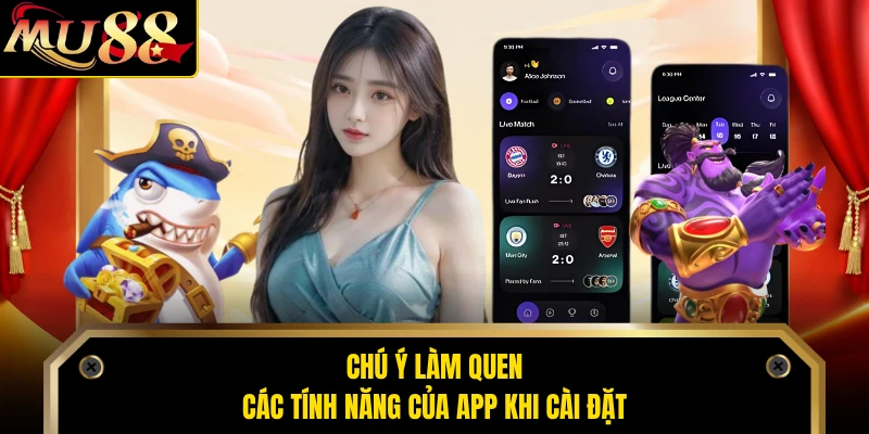 Chú ý làm quen các tính năng của app khi cài đặt
