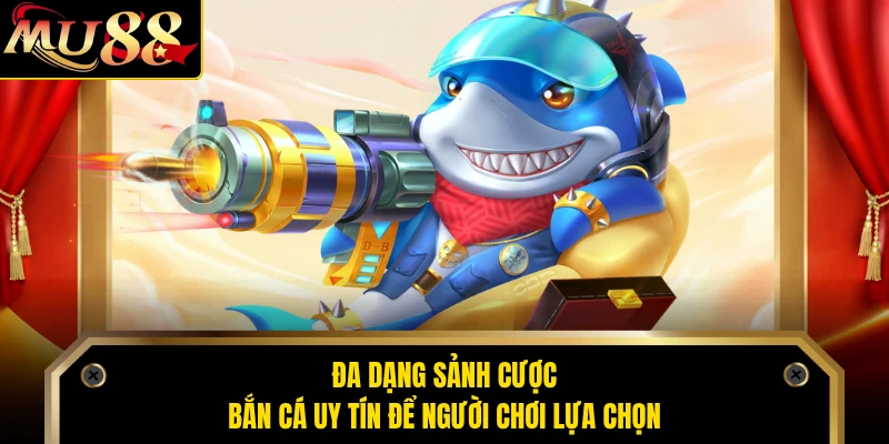 Đa dạng sảnh cược bắn cá uy tín để người chơi lựa chọn