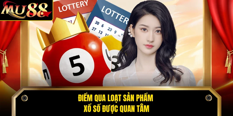 Điểm qua loạt sản phẩm xổ số được quan tâm