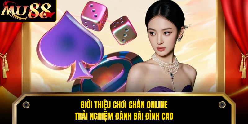 Giới thiệu chơi chắn online trải nghiệm đánh bài đỉnh cao