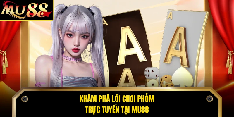 Khám phá lối chơi Phỏm trực tuyến tại MU88