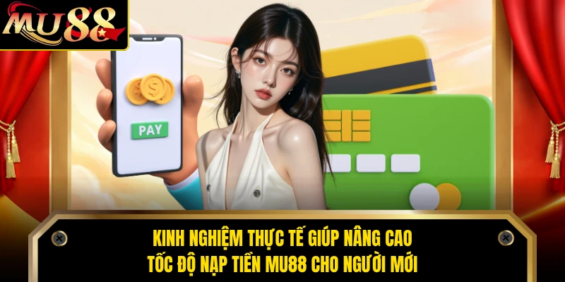 Kinh nghiệm thực tế giúp nâng cao tốc độ nạp tiền MU88 cho người mới