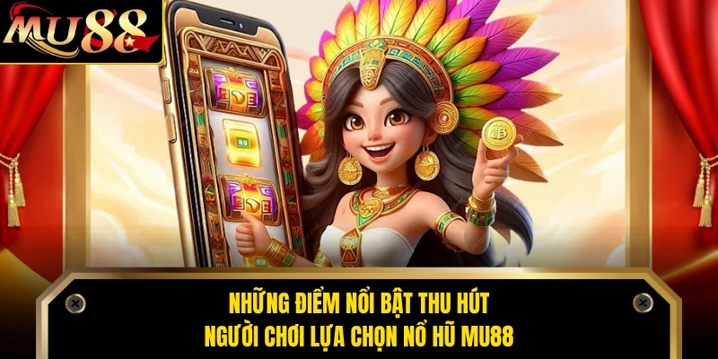 Những điểm nổi bật thu hút người chơi lựa chọn nổ hũ MU88