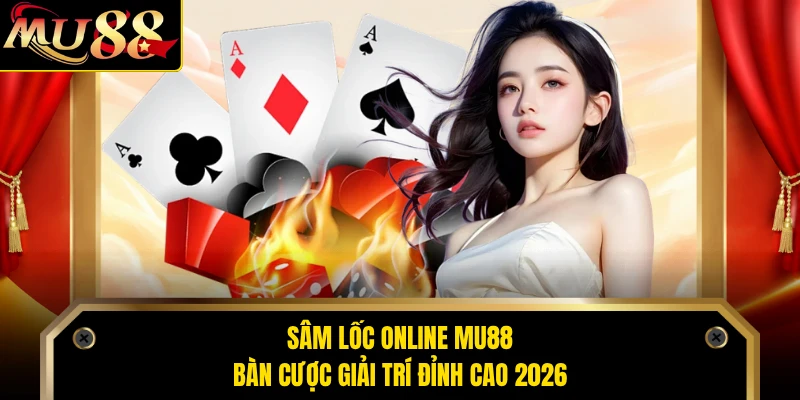 Sâm Lốc Online MU88 - Bàn Cược Giải Trí Đỉnh Cao 2026