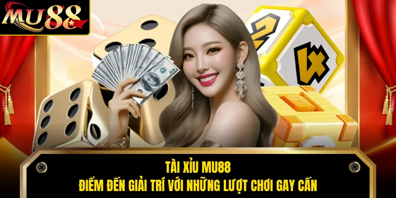Tài Xỉu MU88 - Điểm Đến Giải Trí Với Những Lượt Chơi Gay Cấn
