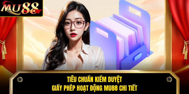 Tiêu chuẩn kiểm duyệt giấy phép hoạt động MU88 chi tiết