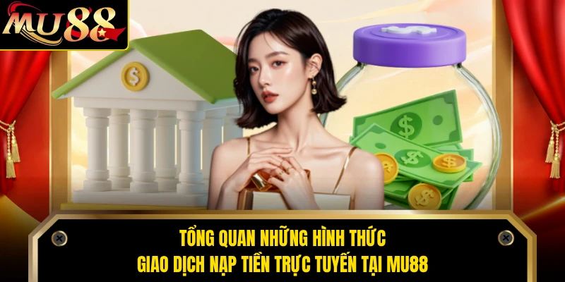 Tổng quan những hình thức giao dịch nạp tiền trực tuyến tại MU88