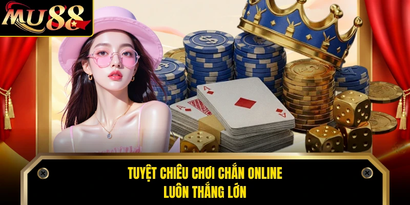 Tuyệt chiêu chơi chắn online luôn thắng lớn